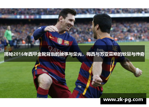揭秘2016年西甲金靴背后的故事与荣光，梅西与苏亚雷斯的较量与传奇