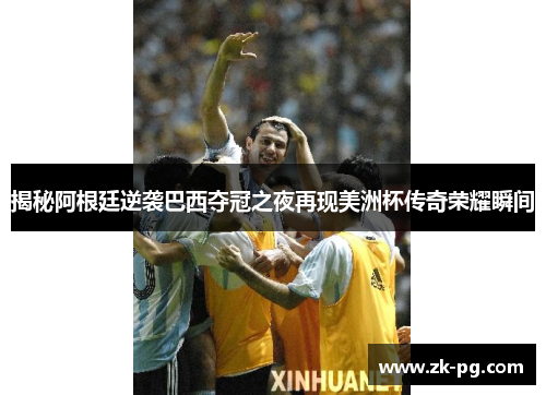揭秘阿根廷逆袭巴西夺冠之夜再现美洲杯传奇荣耀瞬间