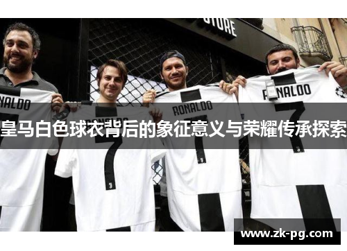 皇马白色球衣背后的象征意义与荣耀传承探索