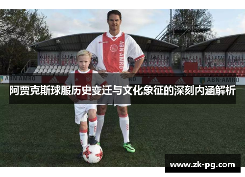 阿贾克斯球服历史变迁与文化象征的深刻内涵解析