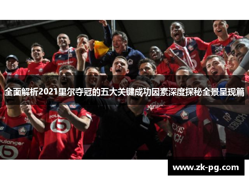 全面解析2021里尔夺冠的五大关键成功因素深度探秘全景呈现篇