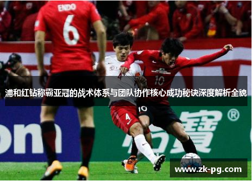 浦和红钻称霸亚冠的战术体系与团队协作核心成功秘诀深度解析全貌