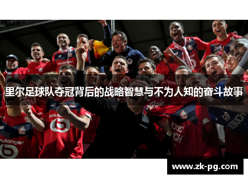 里尔足球队夺冠背后的战略智慧与不为人知的奋斗故事