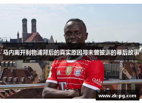 马内离开利物浦背后的真实原因与未曾披露的幕后故事