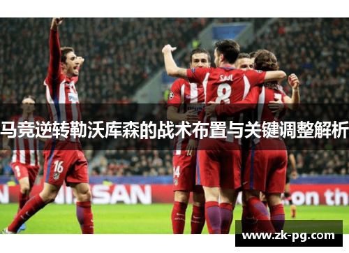 马竞逆转勒沃库森的战术布置与关键调整解析