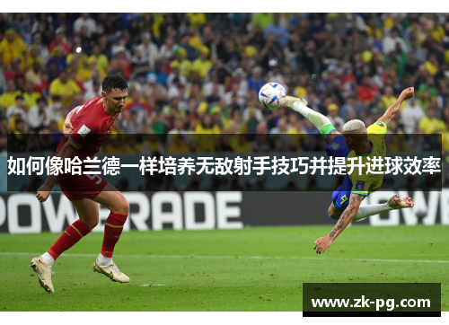 如何像哈兰德一样培养无敌射手技巧并提升进球效率