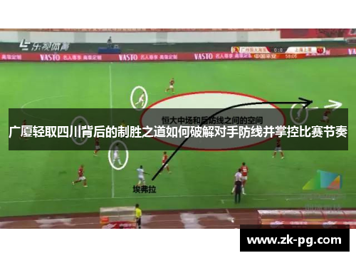 广厦轻取四川背后的制胜之道如何破解对手防线并掌控比赛节奏 广厦轻取四川背后的制胜之道如何破解对手防线并掌控比赛节奏