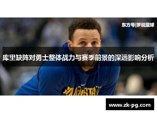 库里缺阵对勇士整体战力与赛季前景的深远影响分析 库里缺阵对勇士整体战力与赛季前景的深远影响分析