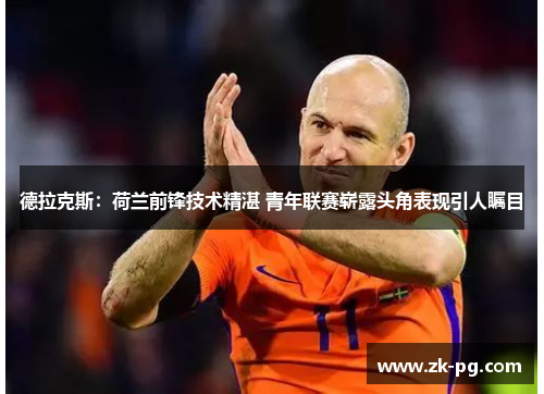 德拉克斯：荷兰前锋技术精湛 青年联赛崭露头角表现引人瞩目
