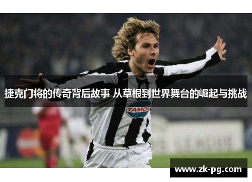 捷克门将的传奇背后故事 从草根到世界舞台的崛起与挑战