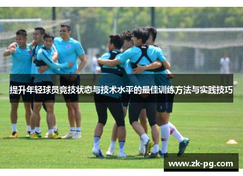 提升年轻球员竞技状态与技术水平的最佳训练方法与实践技巧 提升年轻球员竞技状态与技术水平的最佳训练方法与实践技巧