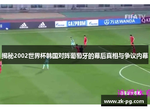揭秘2002世界杯韩国对阵葡萄牙的幕后真相与争议内幕 揭秘2002世界杯韩国对阵葡萄牙的幕后真相与争议内幕