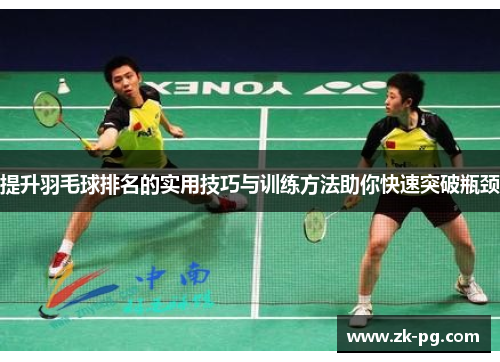 提升羽毛球排名的实用技巧与训练方法助你快速突破瓶颈 提升羽毛球排名的实用技巧与训练方法助你快速突破瓶颈
