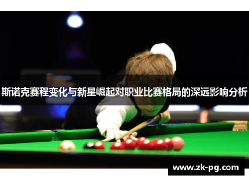 斯诺克赛程变化与新星崛起对职业比赛格局的深远影响分析