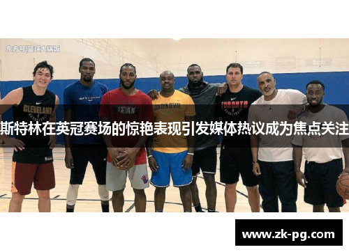 斯特林在英冠赛场的惊艳表现引发媒体热议成为焦点关注