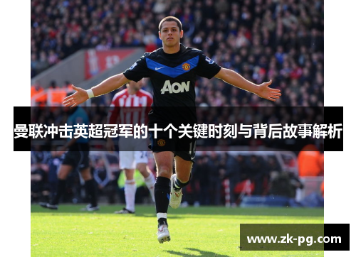 曼联冲击英超冠军的十个关键时刻与背后故事解析 曼联冲击英超冠军的十个关键时刻与背后故事解析