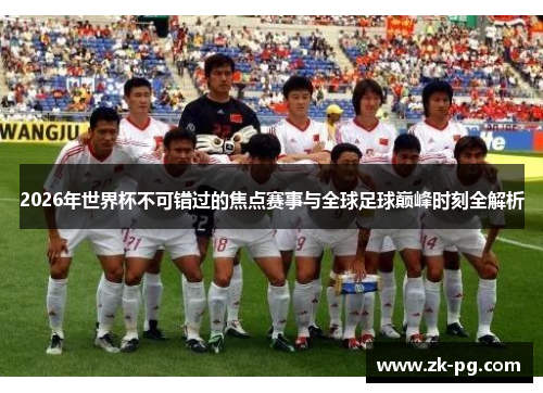 2026年世界杯不可错过的焦点赛事与全球足球巅峰时刻全解析