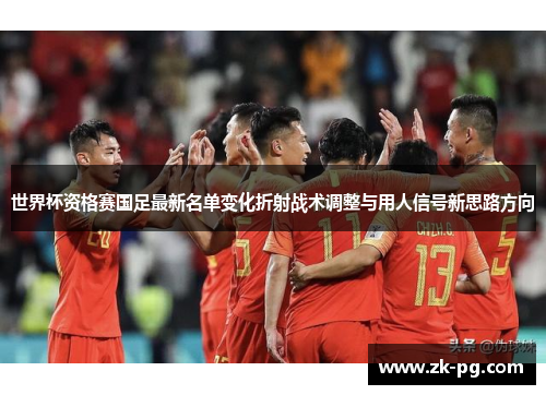 世界杯资格赛国足最新名单变化折射战术调整与用人信号新思路方向