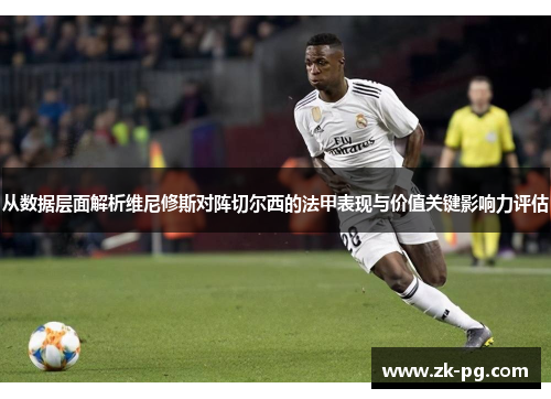 从数据层面解析维尼修斯对阵切尔西的法甲表现与价值关键影响力评估 从数据层面解析维尼修斯对阵切尔西的法甲表现与价值关键影响力评估