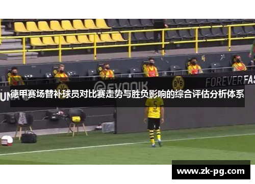 德甲赛场替补球员对比赛走势与胜负影响的综合评估分析体系