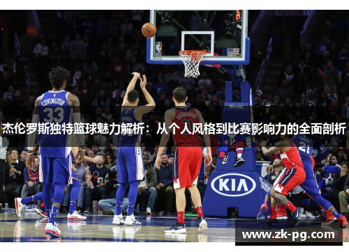 杰伦罗斯独特篮球魅力解析:从个人风格到比赛影响力的全面剖析 杰伦罗斯独特篮球魅力解析:从个人风格到比赛影响力的全面剖析