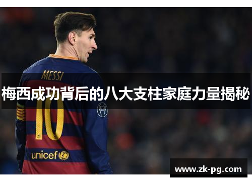 梅西成功背后的八大支柱家庭力量揭秘