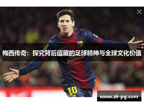 梅西传奇：探究背后蕴藏的足球精神与全球文化价值
