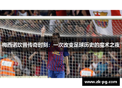 梅西诺坎普传奇时刻:一次改变足球历史的魔术之夜 梅西诺坎普传奇时刻:一次改变足球历史的魔术之夜