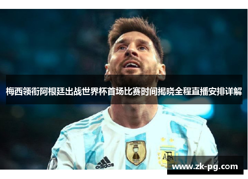 梅西领衔阿根廷出战世界杯首场比赛时间揭晓全程直播安排详解 梅西领衔阿根廷出战世界杯首场比赛时间揭晓全程直播安排详解