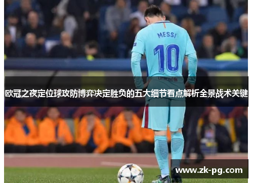 欧冠之夜定位球攻防博弈决定胜负的五大细节看点解析全景战术关键