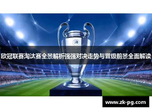 欧冠联赛淘汰赛全景解析强强对决走势与晋级前景全面解读 欧冠联赛淘汰赛全景解析强强对决走势与晋级前景全面解读