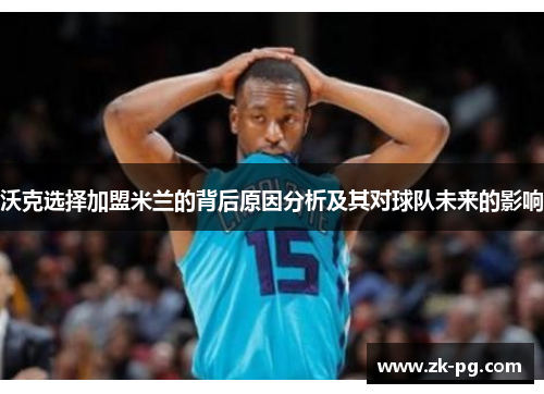 沃克选择加盟米兰的背后原因分析及其对球队未来的影响 沃克选择加盟米兰的背后原因分析及其对球队未来的影响