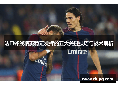 法甲锋线精英稳定发挥的五大关键技巧与战术解析