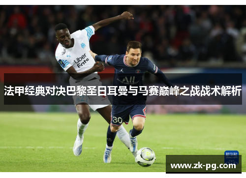 法甲经典对决巴黎圣日耳曼与马赛巅峰之战战术解析 法甲经典对决巴黎圣日耳曼与马赛巅峰之战战术解析