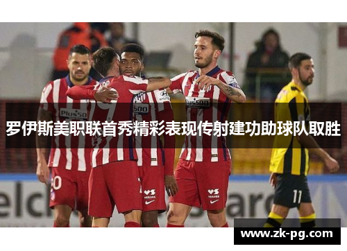 罗伊斯美职联首秀精彩表现传射建功助球队取胜
