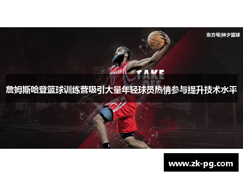 詹姆斯哈登篮球训练营吸引大量年轻球员热情参与提升技术水平 詹姆斯哈登篮球训练营吸引大量年轻球员热情参与提升技术水平