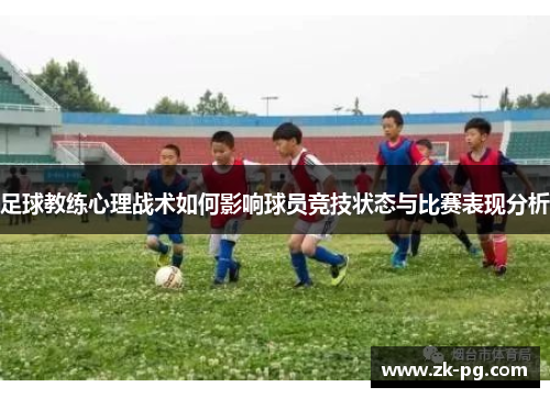 足球教练心理战术如何影响球员竞技状态与比赛表现分析 足球教练心理战术如何影响球员竞技状态与比赛表现分析
