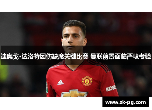迪奥戈·达洛特因伤缺席关键比赛 曼联前景面临严峻考验 迪奥戈·达洛特因伤缺席关键比赛 曼联前景面临严峻考验