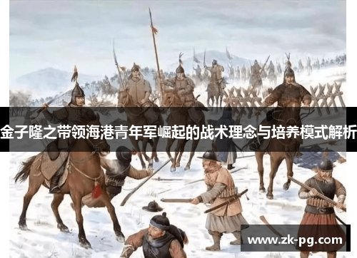 金子隆之带领海港青年军崛起的战术理念与培养模式解析 金子隆之带领海港青年军崛起的战术理念与培养模式解析