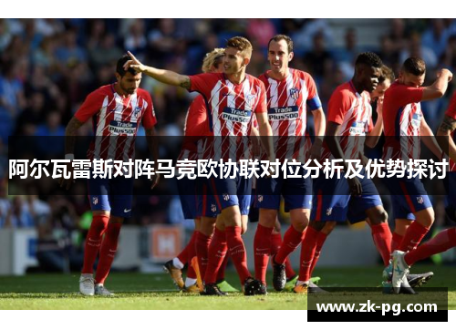 阿尔瓦雷斯对阵马竞欧协联对位分析及优势探讨 阿尔瓦雷斯对阵马竞欧协联对位分析及优势探讨