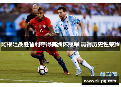 阿根廷战胜智利夺得美洲杯冠军 赢得历史性荣耀 阿根廷战胜智利夺得美洲杯冠军 赢得历史性荣耀