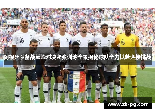 阿根廷队备战巅峰对决紧张训练全景揭秘球队全力以赴迎接挑战 阿根廷队备战巅峰对决紧张训练全景揭秘球队全力以赴迎接挑战