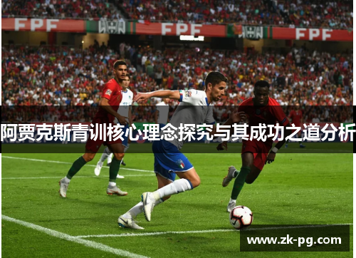 阿贾克斯青训核心理念探究与其成功之道分析 阿贾克斯青训核心理念探究与其成功之道分析