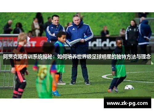 阿贾克斯青训系统揭秘:如何培养世界级足球明星的独特方法与理念 阿贾克斯青训系统揭秘:如何培养世界级足球明星的独特方法与理念
