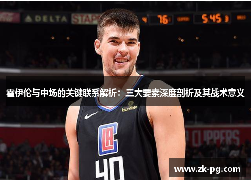 霍伊伦与中场的关键联系解析:三大要素深度剖析及其战术意义 霍伊伦与中场的关键联系解析:三大要素深度剖析及其战术意义
