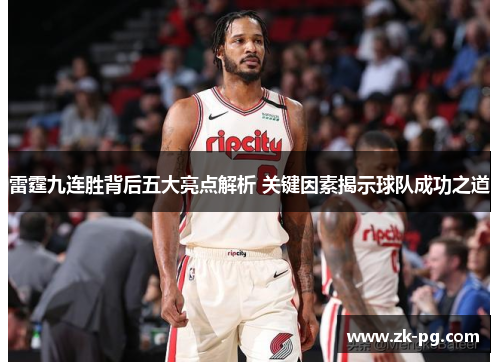 雷霆九连胜背后五大亮点解析 关键因素揭示球队成功之道 雷霆九连胜背后五大亮点解析 关键因素揭示球队成功之道