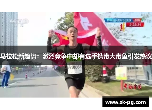 马拉松新趋势:激烈竞争中却有选手携带大带鱼引发热议 马拉松新趋势:激烈竞争中却有选手携带大带鱼引发热议