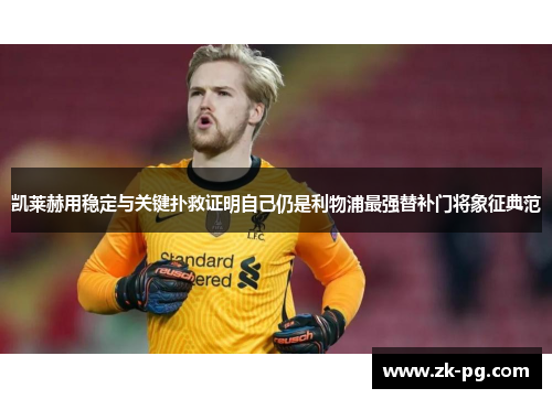 凯莱赫用稳定与关键扑救证明自己仍是利物浦最强替补门将象征典范 凯莱赫用稳定与关键扑救证明自己仍是利物浦最强替补门将象征典范