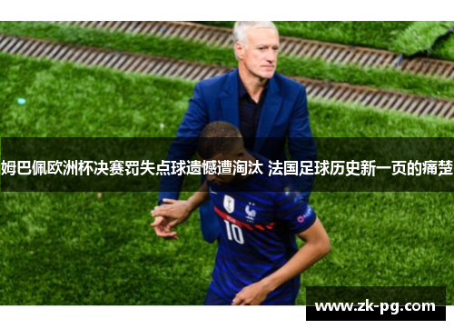 姆巴佩欧洲杯决赛罚失点球遗憾遭淘汰 法国足球历史新一页的痛楚 姆巴佩欧洲杯决赛罚失点球遗憾遭淘汰 法国足球历史新一页的痛楚