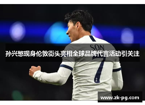 孙兴慜现身伦敦街头亮相全球品牌代言活动引关注